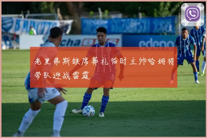 老里弗斯缺席葬礼临时主帅哈姆将带队迎战雷霆