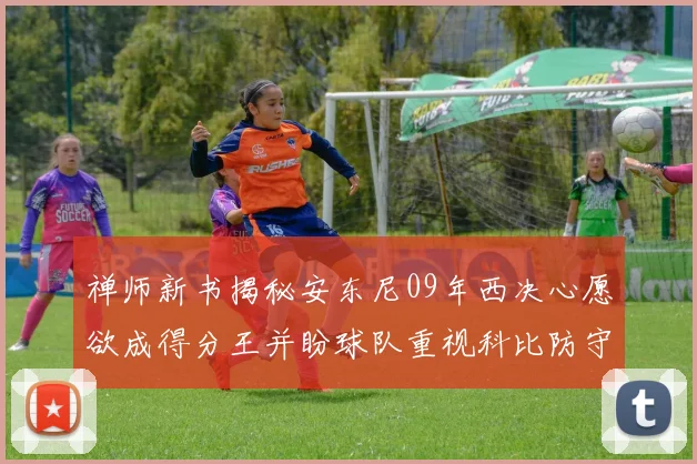 禅师新书揭秘安东尼09年西决心愿欲成得分王并盼球队重视科比防守