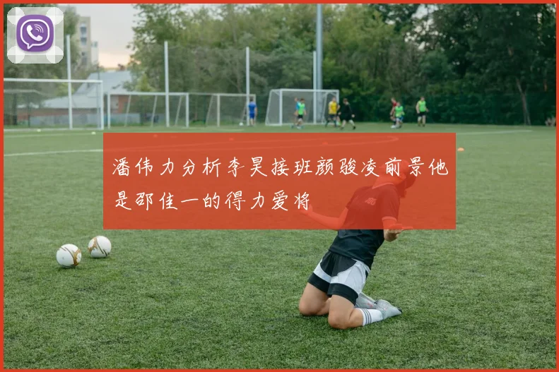 潘伟力分析李昊接班颜骏凌前景他是邵佳一的得力爱将