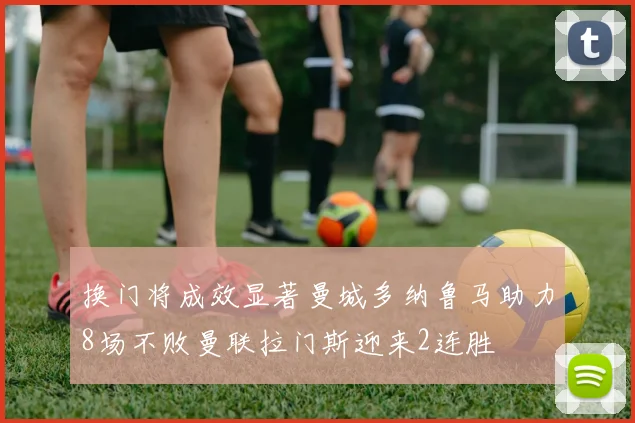 换门将成效显著曼城多纳鲁马助力8场不败曼联拉门斯迎来2连胜