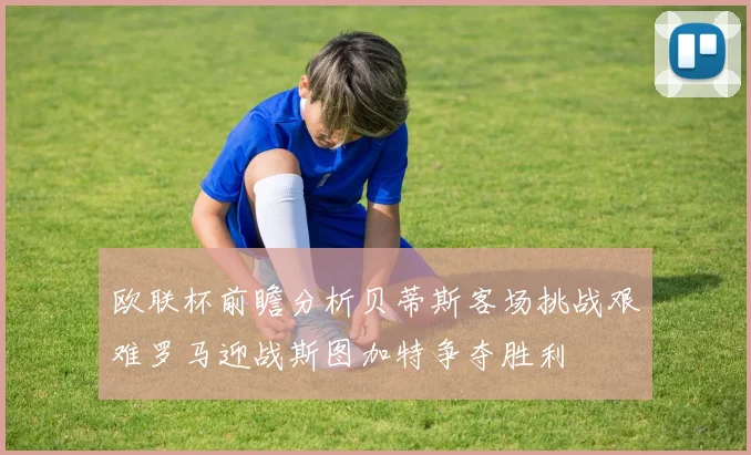 欧联杯前瞻分析贝蒂斯客场挑战艰难罗马迎战斯图加特争夺胜利