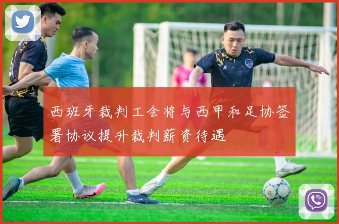 西班牙裁判工会将与西甲和足协签署协议提升裁判薪资待遇